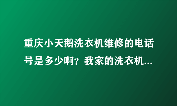 重庆小天鹅洗衣机维修的电话号是多少啊？我家的洗衣机坏了、、