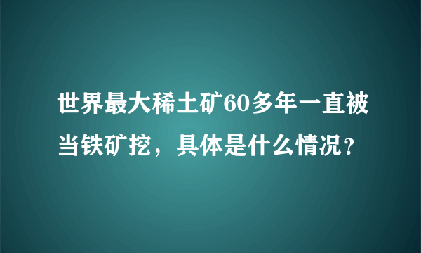 世界最大稀土矿60多年一直被当铁矿挖，具体是什么情况？