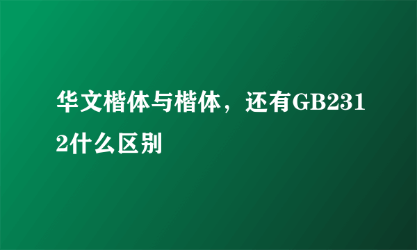 华文楷体与楷体，还有GB2312什么区别