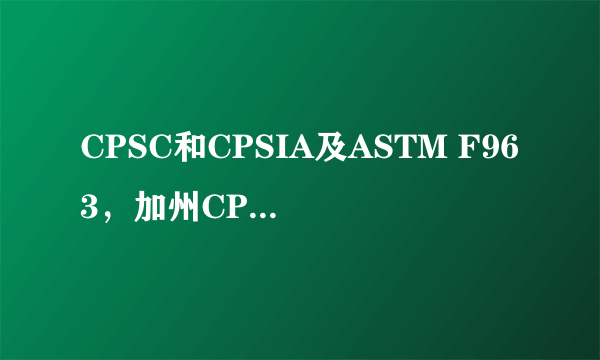 CPSC和CPSIA及ASTM F963，加州CP65之间的关系