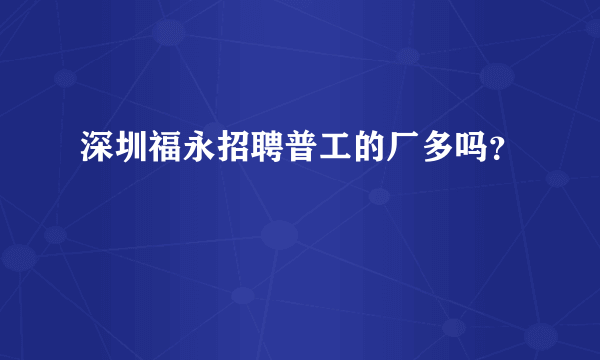 深圳福永招聘普工的厂多吗？