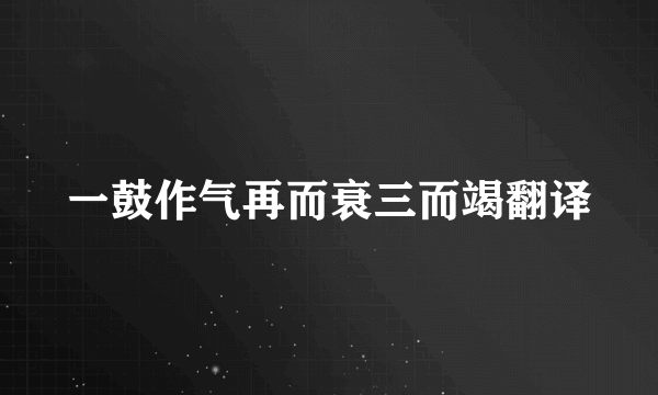 一鼓作气再而衰三而竭翻译