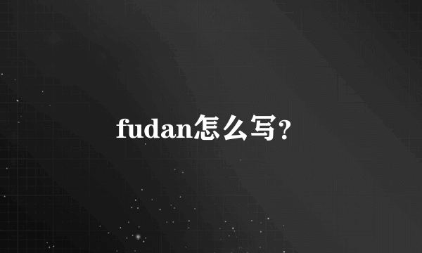 fudan怎么写？