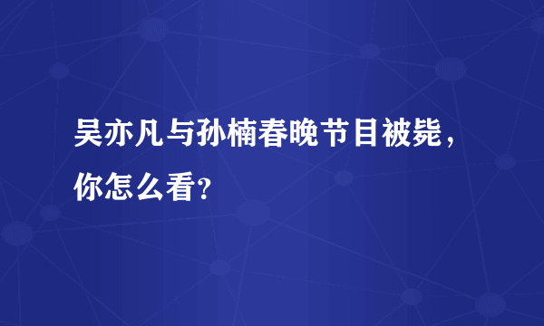 吴亦凡与孙楠春晚节目被毙，你怎么看？