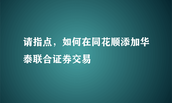 请指点，如何在同花顺添加华泰联合证券交易