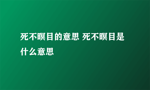 死不瞑目的意思 死不瞑目是什么意思