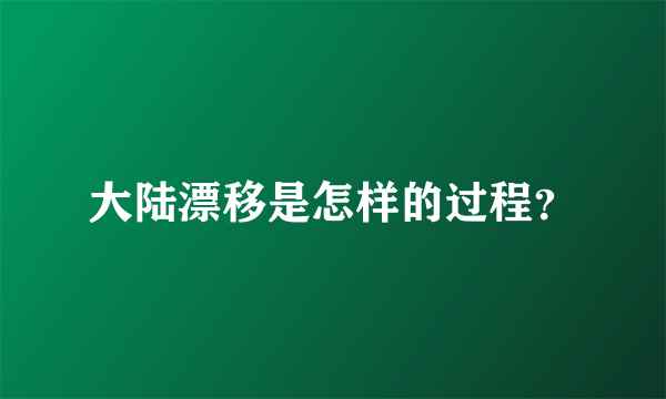 大陆漂移是怎样的过程？