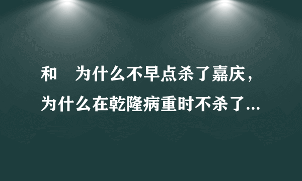 和珅为什么不早点杀了嘉庆，为什么在乾隆病重时不杀了纪晓岚篡位呢？