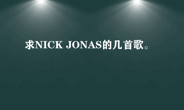 求NICK JONAS的几首歌。