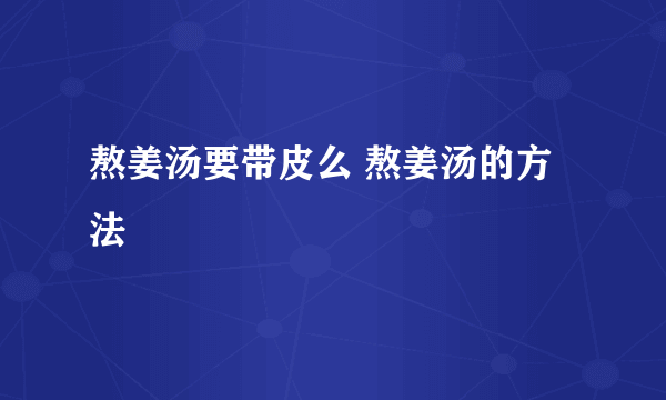 熬姜汤要带皮么 熬姜汤的方法