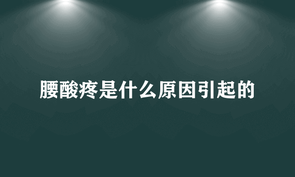 腰酸疼是什么原因引起的