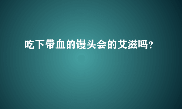 吃下带血的馒头会的艾滋吗？