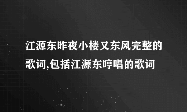 江源东昨夜小楼又东风完整的歌词,包括江源东哼唱的歌词