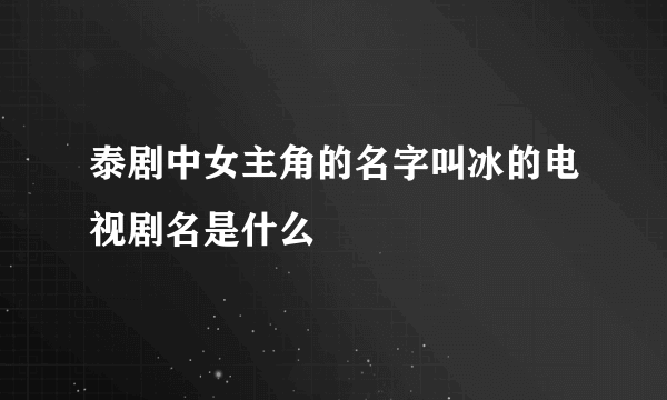 泰剧中女主角的名字叫冰的电视剧名是什么