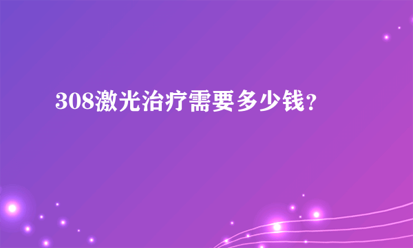 308激光治疗需要多少钱？