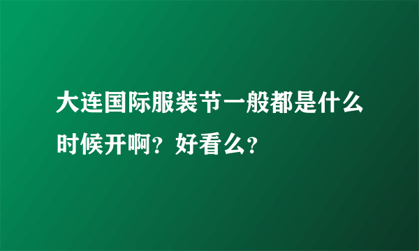 大连国际服装节一般都是什么时候开啊？好看么？