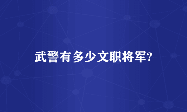 武警有多少文职将军?