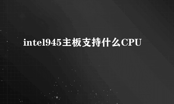 intel945主板支持什么CPU