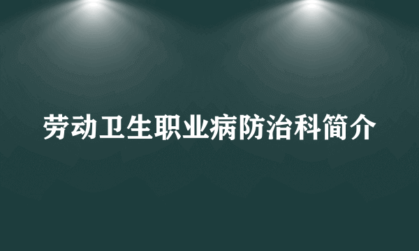 劳动卫生职业病防治科简介