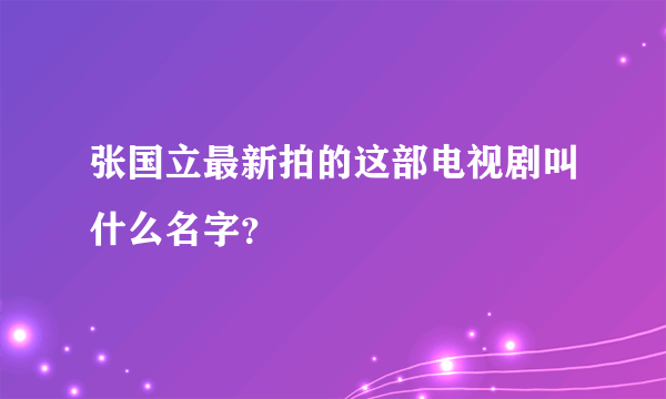 张国立最新拍的这部电视剧叫什么名字？