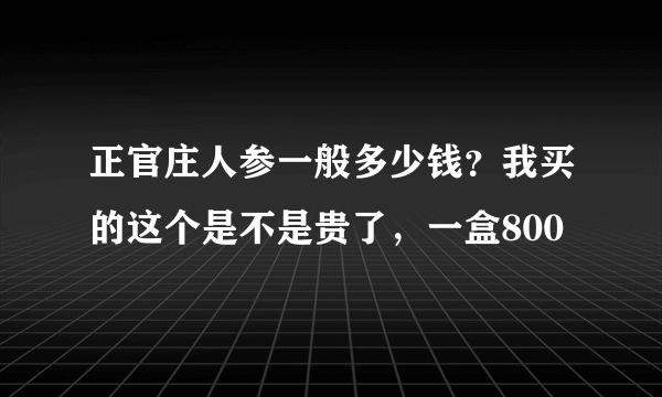 正官庄人参一般多少钱？我买的这个是不是贵了，一盒800