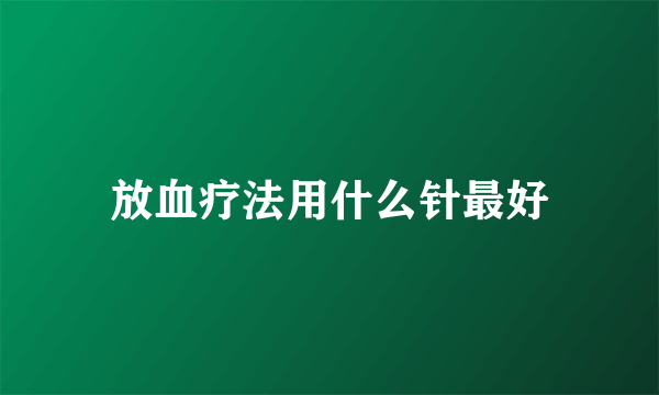 放血疗法用什么针最好