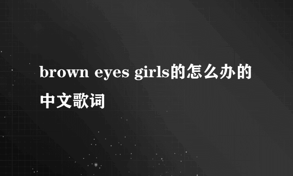 brown eyes girls的怎么办的中文歌词