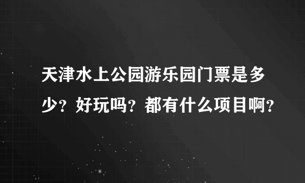 天津水上公园游乐园门票是多少？好玩吗？都有什么项目啊？