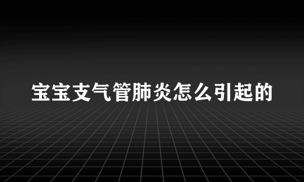 宝宝支气管肺炎怎么引起的