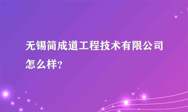 无锡简成道工程技术有限公司怎么样？