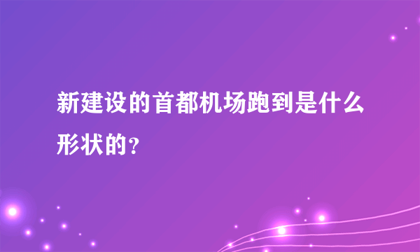 新建设的首都机场跑到是什么形状的？