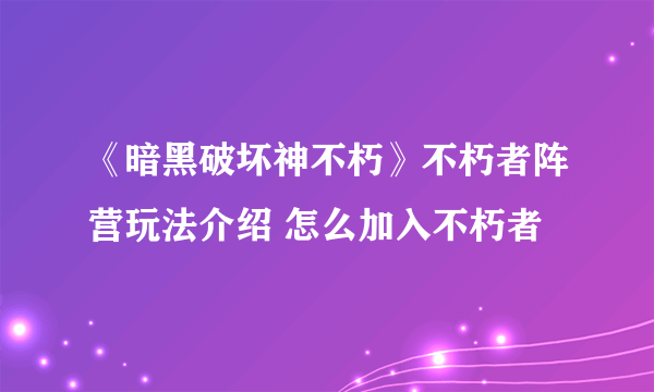 《暗黑破坏神不朽》不朽者阵营玩法介绍 怎么加入不朽者