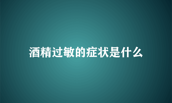 酒精过敏的症状是什么