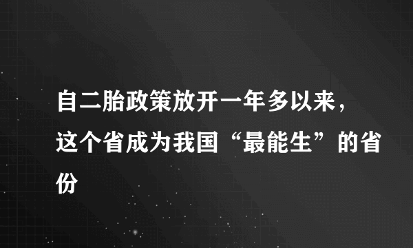 自二胎政策放开一年多以来，这个省成为我国“最能生”的省份