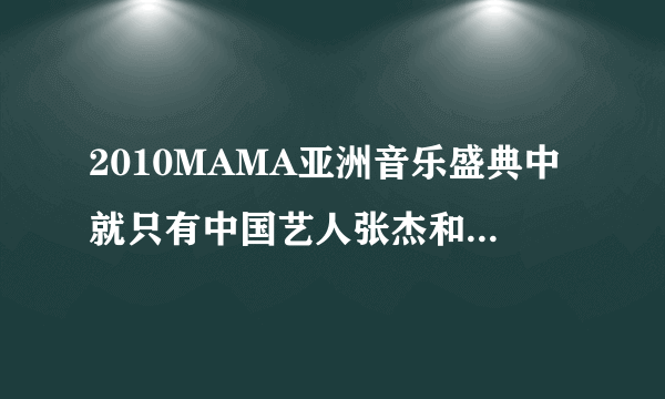 2010MAMA亚洲音乐盛典中就只有中国艺人张杰和IME吗？都有哪些韩国组合呢？结尾我没看，谢谢？