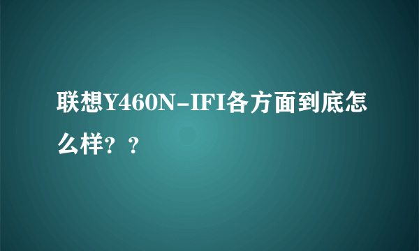 联想Y460N-IFI各方面到底怎么样？？