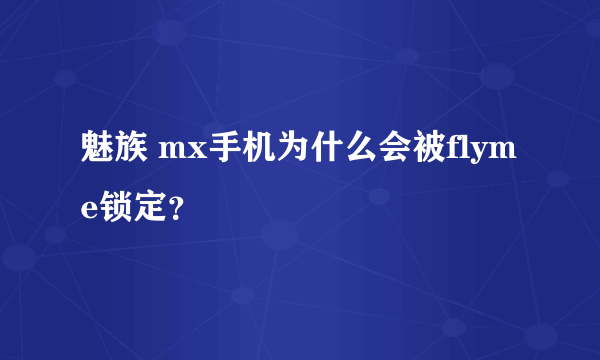 魅族 mx手机为什么会被flyme锁定？