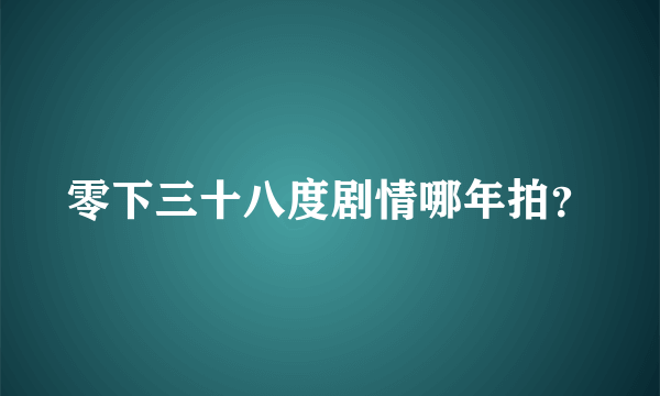 零下三十八度剧情哪年拍？