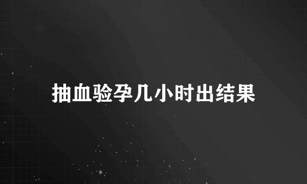 抽血验孕几小时出结果