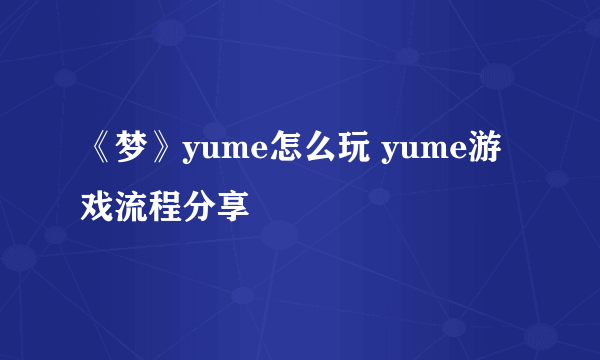 《梦》yume怎么玩 yume游戏流程分享