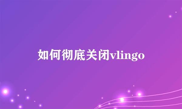 如何彻底关闭vlingo