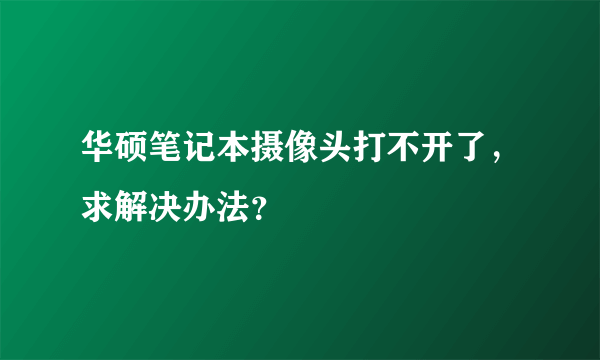 华硕笔记本摄像头打不开了，求解决办法？