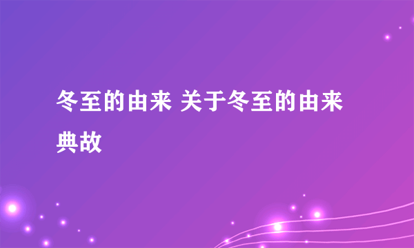 冬至的由来 关于冬至的由来典故