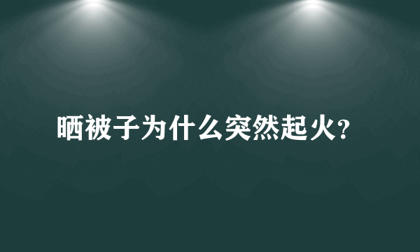 晒被子为什么突然起火？