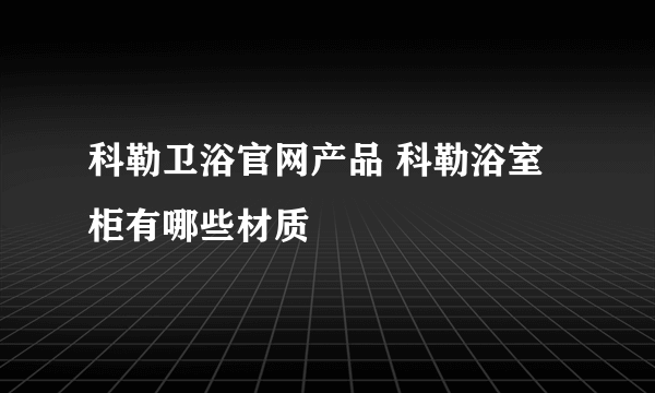 科勒卫浴官网产品 科勒浴室柜有哪些材质