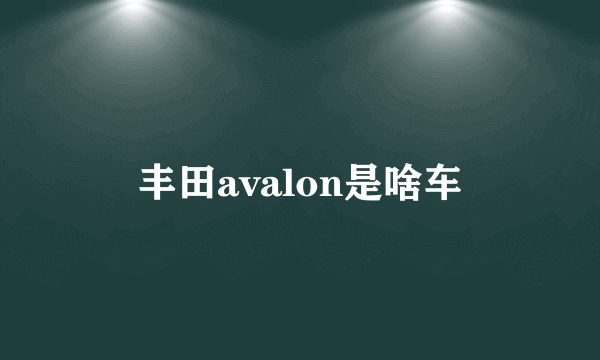 丰田avalon是啥车