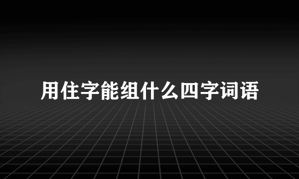 用住字能组什么四字词语