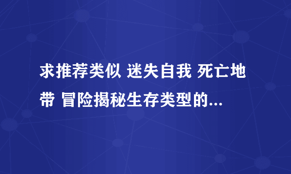 求推荐类似 迷失自我 死亡地带 冒险揭秘生存类型的大型手机游戏