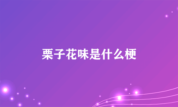 栗子花味是什么梗