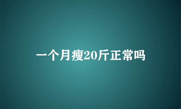 一个月瘦20斤正常吗